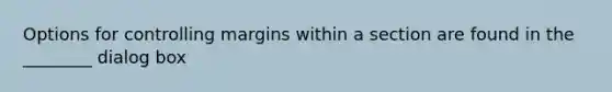 Options for controlling margins within a section are found in the ________ dialog box