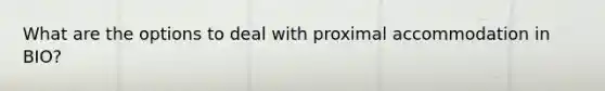 What are the options to deal with proximal accommodation in BIO?