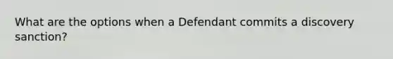 What are the options when a Defendant commits a discovery sanction?