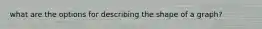 what are the options for describing the shape of a graph?