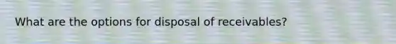 What are the options for disposal of receivables?