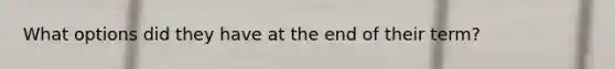 What options did they have at the end of their term?