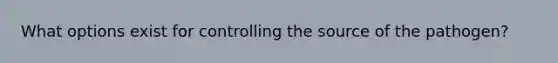 What options exist for controlling the source of the pathogen?