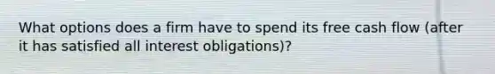 What options does a firm have to spend its free cash flow (after it has satisfied all interest obligations)?