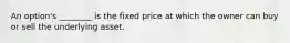 An option's ________ is the fixed price at which the owner can buy or sell the underlying asset.