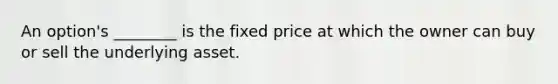 An option's ________ is the fixed price at which the owner can buy or sell the underlying asset.