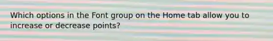 Which options in the Font group on the Home tab allow you to increase or decrease points?