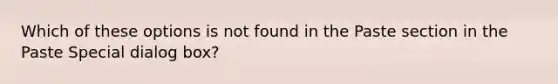 Which of these options is not found in the Paste section in the Paste Special dialog box?