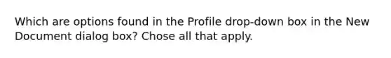 Which are options found in the Profile drop-down box in the New Document dialog box? Chose all that apply.