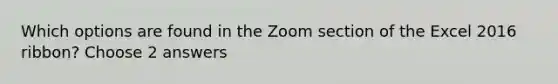 Which options are found in the Zoom section of the Excel 2016 ribbon? Choose 2 answers