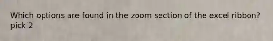 Which options are found in the zoom section of the excel ribbon?pick 2