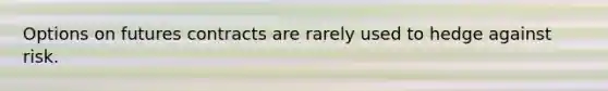 Options on futures contracts are rarely used to hedge against risk.