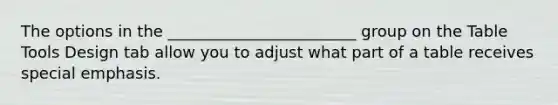 The options in the ________________________ group on the Table Tools Design tab allow you to adjust what part of a table receives special emphasis.