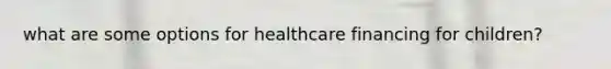 what are some options for healthcare financing for children?