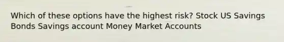 Which of these options have the highest risk? Stock US Savings Bonds Savings account Money Marke<a href='https://www.questionai.com/knowledge/k7x83BRk9p-t-accounts' class='anchor-knowledge'>t accounts</a>