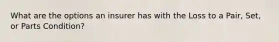 What are the options an insurer has with the Loss to a Pair, Set, or Parts Condition?