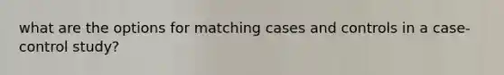 what are the options for matching cases and controls in a case-control study?