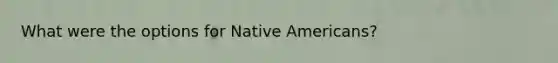 What were the options for Native Americans?