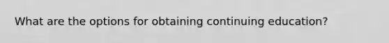 What are the options for obtaining continuing education?