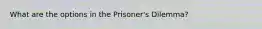 What are the options in the Prisoner's Dilemma?