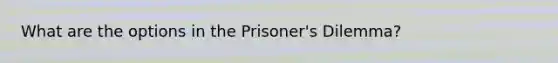 What are the options in the Prisoner's Dilemma?