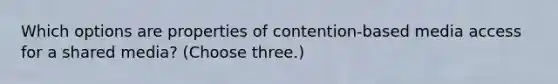 Which options are properties of contention-based media access for a shared media? (Choose three.)