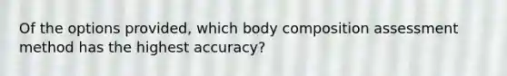 Of the options provided, which body composition assessment method has the highest accuracy?