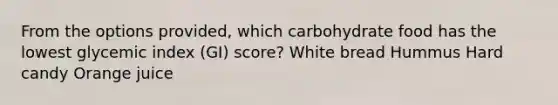 From the options provided, which carbohydrate food has the lowest glycemic index (GI) score? White bread Hummus Hard candy Orange juice