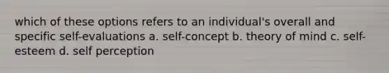 which of these options refers to an individual's overall and specific self-evaluations a. self-concept b. theory of mind c. self-esteem d. self perception