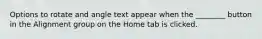 Options to rotate and angle text appear when the ________ button in the Alignment group on the Home tab is clicked.