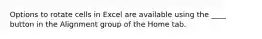 Options to rotate cells in Excel are available using the ____ button in the Alignment group of the Home tab.