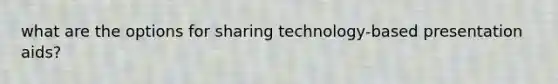 what are the options for sharing technology-based presentation aids?