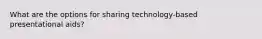 What are the options for sharing technology-based presentational aids?