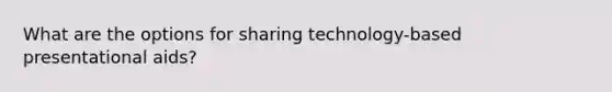 What are the options for sharing technology-based presentational aids?