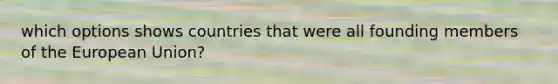which options shows countries that were all founding members of the European Union?