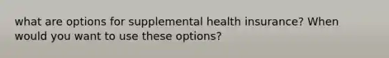 what are options for supplemental health insurance? When would you want to use these options?