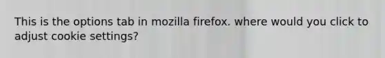 This is the options tab in mozilla firefox. where would you click to adjust cookie settings?