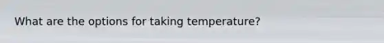 What are the options for taking temperature?