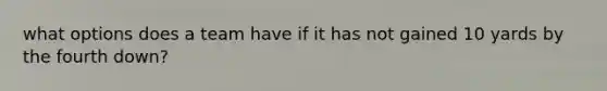 what options does a team have if it has not gained 10 yards by the fourth down?