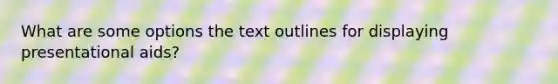 What are some options the text outlines for displaying presentational aids?