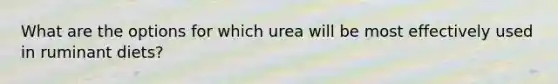 What are the options for which urea will be most effectively used in ruminant diets?