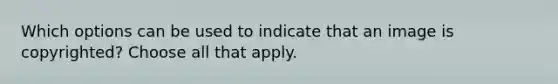 Which options can be used to indicate that an image is copyrighted? Choose all that apply.