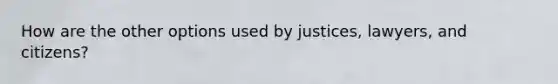 How are the other options used by justices, lawyers, and citizens?