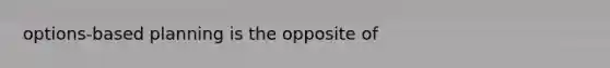 options-based planning is the opposite of