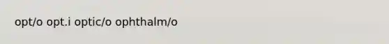 opt/o opt.i optic/o ophthalm/o