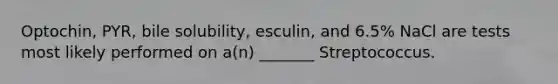 Optochin, PYR, bile solubility, esculin, and 6.5% NaCl are tests most likely performed on a(n) _______ Streptococcus.