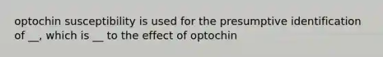 optochin susceptibility is used for the presumptive identification of __, which is __ to the effect of optochin