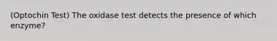 (Optochin Test) The oxidase test detects the presence of which enzyme?