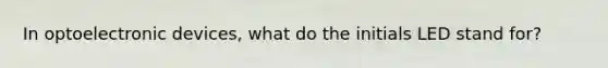In optoelectronic devices, what do the initials LED stand for?