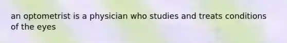 an optometrist is a physician who studies and treats conditions of the eyes